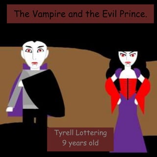 The Vampire and the Evil Prince.
Tyrell Lottering
9 years old
 