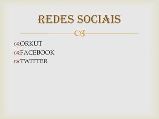 REDES SOCIAIS
ORKUT
FACEBOOK
TWITTER