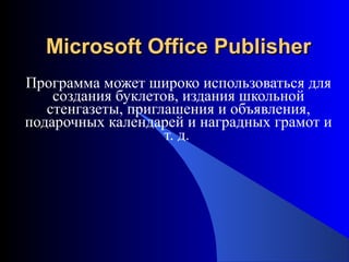 Microsoft Office PublisherMicrosoft Office Publisher
Программа может широко использоваться для
создания буклетов, издания школьной
стенгазеты, приглашения и объявления,
подарочных календарей и наградных грамот и
т. д.
 