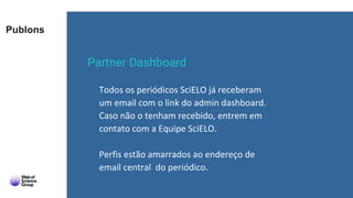 Publons
Partner Dashboard
Todos os periódicos SciELO já receberam
um email com o link do admin dashboard.
Caso não o tenha...