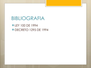 BIBLIOGRAFIA
 LEY100 DE 1994
 DECRETO 1295 DE 1994
 