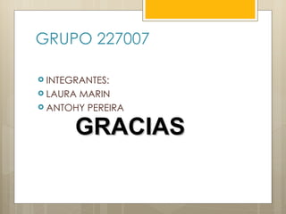 GRUPO 227007

 INTEGRANTES:
 LAURAMARIN
 ANTOHY PEREIRA


       GRACIAS
 