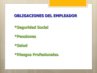  
OBLIGACIONES DEL EMPLEADOR


*Seguridad Social 

*Pensiones

*Salud

*Riesgos Profesionales.
         Profesionales
 