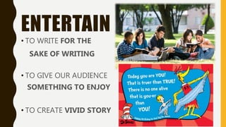 ENTERTAIN
• TO WRITE FOR THE
SAKE OF WRITING
• TO GIVE OUR AUDIENCE
SOMETHING TO ENJOY
• TO CREATE VIVID STORY
 