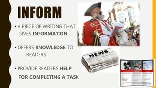 INFORM
• A PIECE OF WRITING THAT
GIVES INFORMATION
• OFFERS KNOWLEDGE TO
READERS
• PROVIDE READERS HELP
FOR COMPLETING A TASK
 