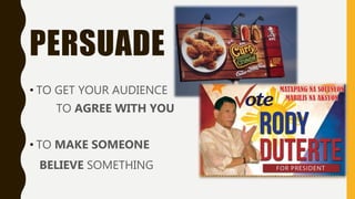 PERSUADE
• TO GET YOUR AUDIENCE
TO AGREE WITH YOU
• TO MAKE SOMEONE
BELIEVE SOMETHING
 