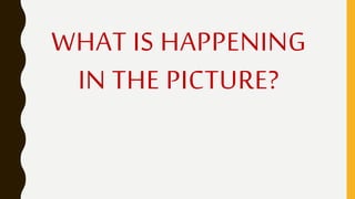 WHAT IS HAPPENING
IN THE PICTURE?
 