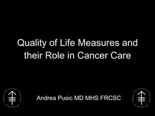Quality of Life Measures and their Role in Cancer Care Andrea Pusic MD MHS FRCSC 