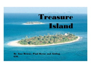 Treasure
Island

By Aine Beirne, Paul Byrne and Aisling
Gill.

 