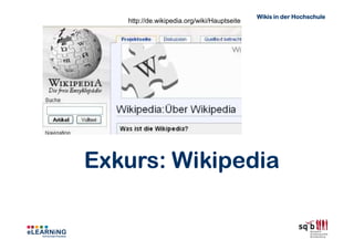 Wikis in der Hochschule
   http://de.wikipedia.org/wiki/Hauptseite




Exkurs: Wikipedia
 