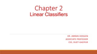 Chapter 2
Linear Classifiers
DR. AMRAN HOSSAIN
ASSOCIATE PROFESSOR
CSE, DUET-GAZIPUR
 