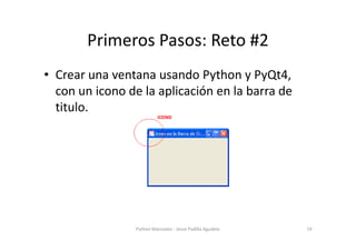 Primeros Pasos: Reto #2
• Crear una ventana usando Python y PyQt4,
  con un icono de la aplicación en la barra de
  titulo...