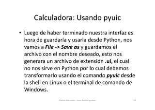 Calculadora: Usando pyuic
• Luego de haber terminado nuestra interfaz es
  hora de guardarla y usarla desde Python, nos
  ...