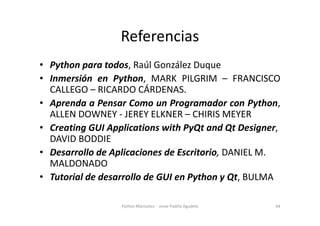 Referencias
• Python para todos, Raúl González Duque
• Inmersión en Python, MARK PILGRIM – FRANCISCO
  CALLEGO – RICARDO C...