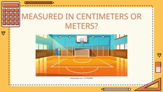 MEASURED IN CENTIMETERS OR
METERS?
 