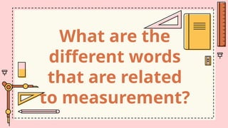 What are the
different words
that are related
to measurement?
 