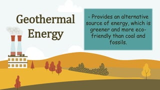 - Provides an alternative
source of energy, which is
greener and more eco-
friendly than coal and
fossils.
Geothermal
Energy
 