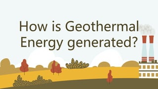 How is Geothermal
Energy generated?
 
