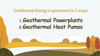 CREDITS: This presentation template was created by Slidesgo, including icons by Flaticon, and infographics &
images by Freepik
Geothermal Energy is generated in 2 ways:
1.Geothermal Powerplants
2.Geothermal Heat Pumps
 