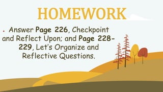 HOMEWORK
● Answer Page 226, Checkpoint
and Reflect Upon; and Page 228-
229, Let’s Organize and
Reflective Questions.
 