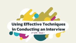 Using Effective Techniques
in Conducting an Interview
3rd QTR – Week 1
 