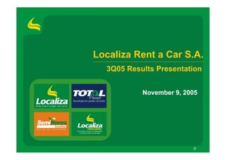 Localiza Rent a Car S.A.
  3Q05 Results Presentation


           November 9, 2005




                         0
 