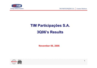 TIM Participações S.A.
   3Q06’s Results


    November 06, 2006




                         1
 