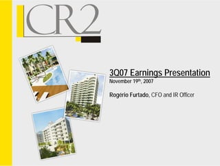 3Q07 Earnings Presentation
November 19th, 2007

Rogério Furtado, CFO and IR Officer
 