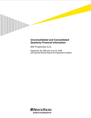 Unconsolidated and Consolidated
Quarterly Financial Information
BR Properties S.A.
September 30, 2008 and June 30, 2008
with Special Review Report of Independent Auditors
 