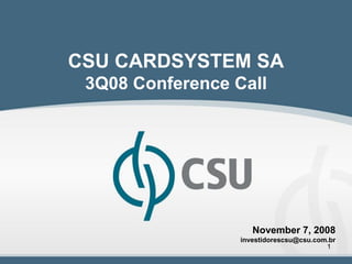 CSU CARDSYSTEM SA
 3Q08 Conference Call




                     November 7, 2008
                  investidorescsu@csu.com.br
                                         1
 