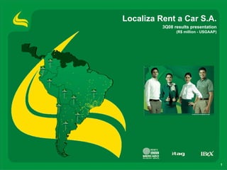 Localiza Rent a Car S.A.
          3Q08 results presentation
                (R$ million - USGAAP)




                                        1
 