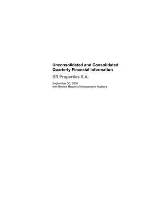 Unconsolidated and Consolidated
Quarterly Financial Information
BR Properties S.A.
September 30, 2009
with Review Report of Independent Auditors
 