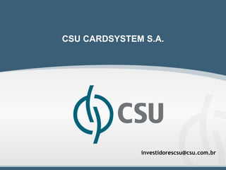 CSU CARDSYSTEM S.A.




              investidorescsu@csu.com.br

                                           1
 