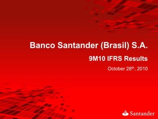 Banco Santander (Brasil) S.A.
              9M10 IFRS Results
                   October 28th, 2010
 