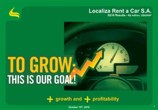 Localiza Rent a Car S.A.
                                3Q10 Results - R$ million, USGAAP




growth and               profitability
    October 15th, 2010                                              1
 