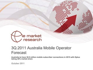3Q.2011 Australia Mobile Operator
Forecast
Australia to have 36.9 million mobile subscriber connections in 2015 with Optus
taking 30% market share

October 2011
 