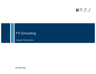 FTI Consulting
Investor Presentation

November 2013

 