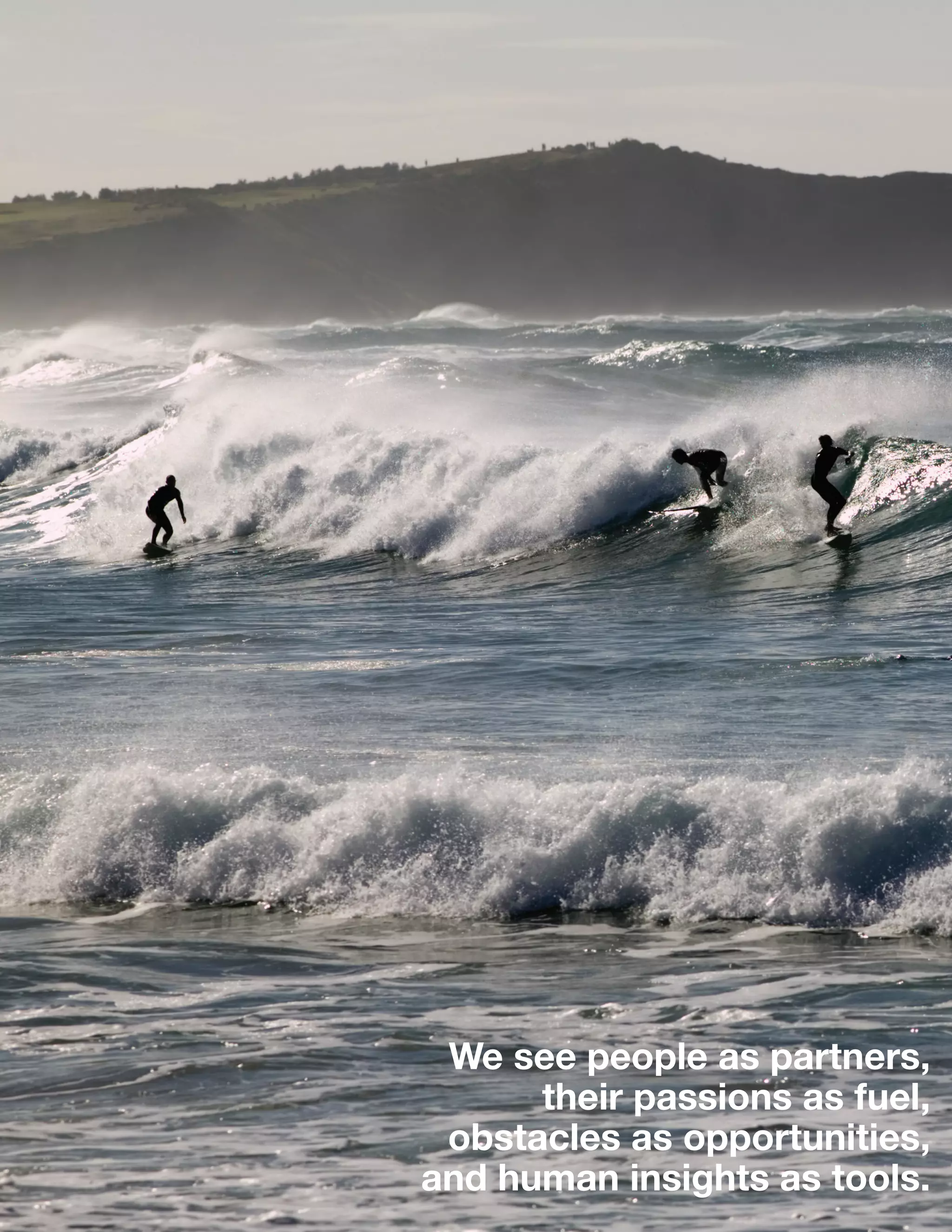 GPC 3Q 13
6
We see people as partners,
their passions as fuel,
obstacles as opportunities,
and human insights as tools.
 