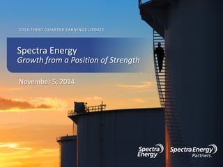 2014 THIRD QUARTER EARNINGS UPDATE
November 5, 2014
Spectra Energy
Growth from a Position of Strength
 