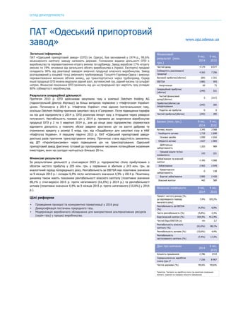 ОГЛЯД ДЕРЖПІДПРИЄМСТВ
	
ПАТ «Одеський припортовий
завод» www.opz.odessa.ua
Загальна інформація
ПАТ «Одеський припортовий завод» (ОПЗ) (м. Одеса), був заснований у 1974 р., 99,6%
акціонерного капіталу заводу належать державі. Головними видами діяльності ОПЗ є
виробництво та перевантаження нітрату амонію та карбаміду. Завод виробляє 17% нітрату
амонію та 19% сечовини від загального обсягу виробництва в Україні. Експортні продажі
складають 90% від реалізації заводом аміачної продукції власного виробництва. Завод
розташований у кінцевій точці аміачного трубопроводу Тольятті-Горлівка-Одеса і виконує
перевантаження великих об’ємів аміаку, що транспортується через трубопровід. Серед
іншої продукції ОПЗ можна виділили рідкий азот, вуглекислий газ, рідкий кисень та сульфат
натрію. Фінансові показники ОПЗ залежать від цін на природний газ: вартість газу складає
80% собівартості виробництва.
Результати операційної діяльності
Протягом 2013 р. ОПЗ здійснював закупівлю газу в компанії Ostchem Holding AG
(підконтрольній Дмитру Фірташу) за більш вигідною порівняно з «Нафтогазом України»
ціною. Починаючи з 2014 р. «Нафтогаз України» став єдиним постачальником газу,
оскільки Ostchem Holding припинив закупівлi газу в «Газпрома». Після підвищення тарифів
на газ для підприємств у 2014 р. ОПЗ розпочав імпорт газу з Угорщини через реверсні
потужності. Нестабільність газових цін у 2014 р. призвела до скорочення виробництва
продукції ОПЗ у 2 та 3 кварталі 2014 р., але до кінця року підприємство спромоглося
відновити діяльність у повному обсязі завдяки зростанню цін на азотні добрива та
отриманню кредиту у розмірі 5 млрд. грн. від «Ощадбанку» для закупівлі газу в НАК
«Нафтогаз України». У першому півріччі 2015 р. ПАТ «Одеський припортовий завод»
декілька разів припиняв транспортування аміаку. Причиною стала відсутність замовлень
від ДП «Укрхімтрансаміак» через підвищення цін на транспортування. Одеський
припортовий завод фактично готовий до пропонування численим потенційним іноземним
інвесторам, яких на сьогодні налічується близько 20-ти.
Фінансові результати
За результатами діяльності у січні-вересні 2015 р. підприємство стало прибутковим з
обсягом чистого прибутку у 205 млн. грн. у порівнянні зі збитком у 243 млн. грн. за
аналогічний період попереднього року. Рентабельність за EBITDA має позитивне значення
за 9 місяців 2015 р. і складає 6,9% після негативного значення 4,3% у 2014 р. Позитивну
динаміку також мають показники рентабельності власного капіталу (позитивне значення
88,1% у січні-вересні 2015 р. проти негативного (61,6%) у 2014 р.) та рентабельності
активів (позитивне значення 4,4% за 9 місяців 2015 р. проти негативного (10,6%) у 2014
р.).
Цілі реформи
• Проведення прозорої та конкурентної приватизації у 2016 році
• Диверсифікація постачань природного газу.
• Модернізація виробничого обладнання для використання альтернативних ресурсів
(окрім газу) у процесі виробництва.
Фінансовий
результат (млн.
грн.)
9 міс.
2014
9 міс.
2015
Чистий дохід 4 179 8 577
Собівартість реалізованої
продукції
4 263 7 256
Валовий прибуток/(збиток) (84) 1 321
EBITDA (180) 593
Амортизація 69 72
Операційний прибуток/
(збиток)
(249) 521
Чистий фінансовий
дохід/(збитки)
5 (317)
Прибуток/(збиток) до
оподаткування
(243) 205
Податок на прибуток 0 0
Чистий прибуток/(збиток) (243) 205
Баланс (млн. грн.) 9 міс.
2014
9 міс.
2015
Активи, всього 3 345 3 568
Необоротні активи 1 718 1 698
Основні засоби 1 059 1 016
Оборотні активи 1 627 1 869
Дебіторська
заборгованість
1 203 989
Грошові кошти та їхні
еквіваленти
143 221
Зобов’язання та власний
капітал
3 345 3 568
Зобов’язання 2 903 2 978
Кредиторська
заборгованість
0 138
Боргові зобов'язання 2 895 2 430
Власний капітал 442 589
Фінансові коефіцієнти 9 міс.
2014
9 міс.
2015
Приріст чистого доходу (%,
до відповідного періоду
минулого року)
7,4% 105,2%
Рентабельність за EBITDA
(%)
(4,3%) 6,9%
Чиста рентабельність (%) (5,8%) 2,4%
Борг/власний капітал (%) 654,5% 412,4%
Чистий борг/EBITDA (x) nm 3,7
Рентабельність власного
капіталу (%)
(61,6%) 88,1%
Рентабельність активів (%) (10,6%) 4,4%
Рентабельність
застосованого капіталу (%)
(7,4%) 17,3%
Дані про компанію
2014
6 міс.
2015
Кількість працівників 3 786 3724
Середньомісячна заробітна
плата (грн.)*
7 256 8 967
Частка держави (%) 99,6% 99,6%
Примітка: *витрати на заробітну плату (за винятком соціальних
виплат), поділені на середню кількість працівників
 
