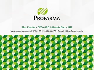 Max Fischer - CFO e IRO & Beatriz Diez - IRM
www.profarma.com.br/ir | Tel.: 55 (21) 4009-0276 | E-mail: ri@profarma.com.br
 