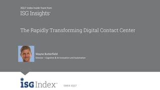 EMEA 3Q17
The Rapidly Transforming Digital Contact Center
Wayne Butterfield
Director – Cognitive & AI Innovation and Automation
3Q17 Index Inside Track from
 