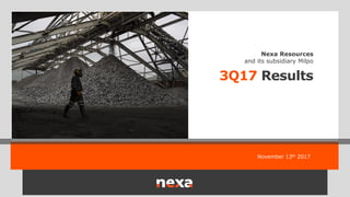November 13th 2017
3Q17 Results
Nexa Resources
and its subsidiary Milpo
 