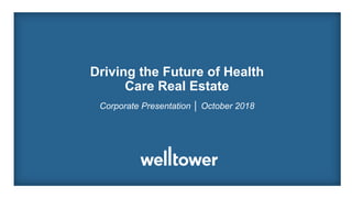 Driving the Future of Health
Care Real Estate
Corporate Presentation │ October 2018
 