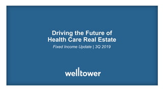 Driving the Future of
Health Care Real Estate
Fixed Income Update | 3Q 2019
 