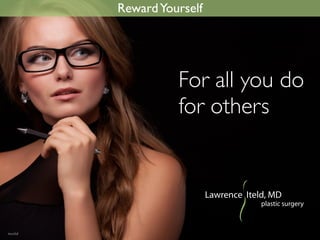 RewardYourself
Lawrence Iteld, MD
plastic surgery
For all you do
for others
 