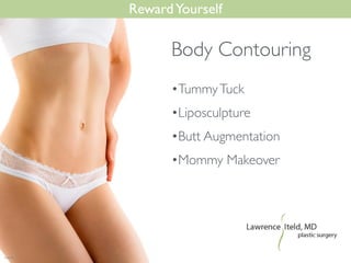 RewardYourself
•TummyTuck	

•Liposculpture	

•Butt Augmentation	

•Mommy Makeover
Body Contouring
 