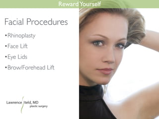•Rhinoplasty	

•Face Lift	

•Eye Lids	

•Brow/Forehead Lift
RewardYourself
Facial Procedures
 