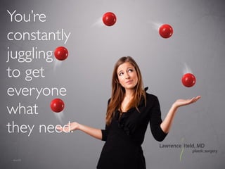 You’re
constantly
juggling 	

to get
everyone
what 	

they need.
 