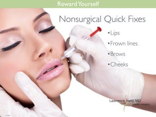 RewardYourself
•Lips	

•Frown lines	

•Brows	

•Cheeks
Nonsurgical Quick Fixes
 